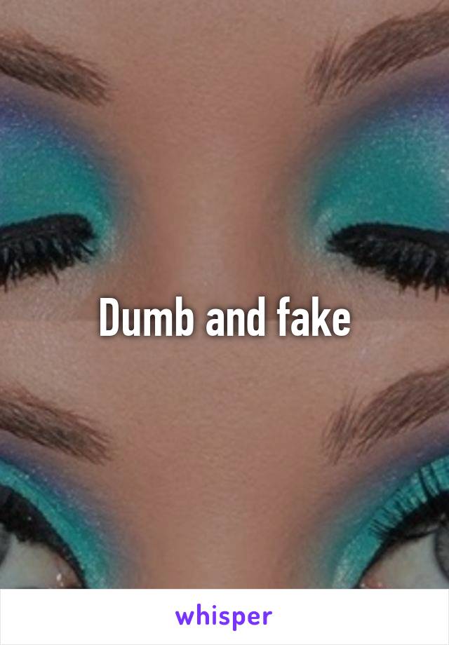 Dumb and fake