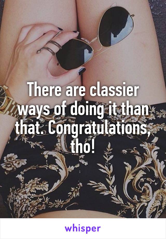 There are classier ways of doing it than that. Congratulations, tho!