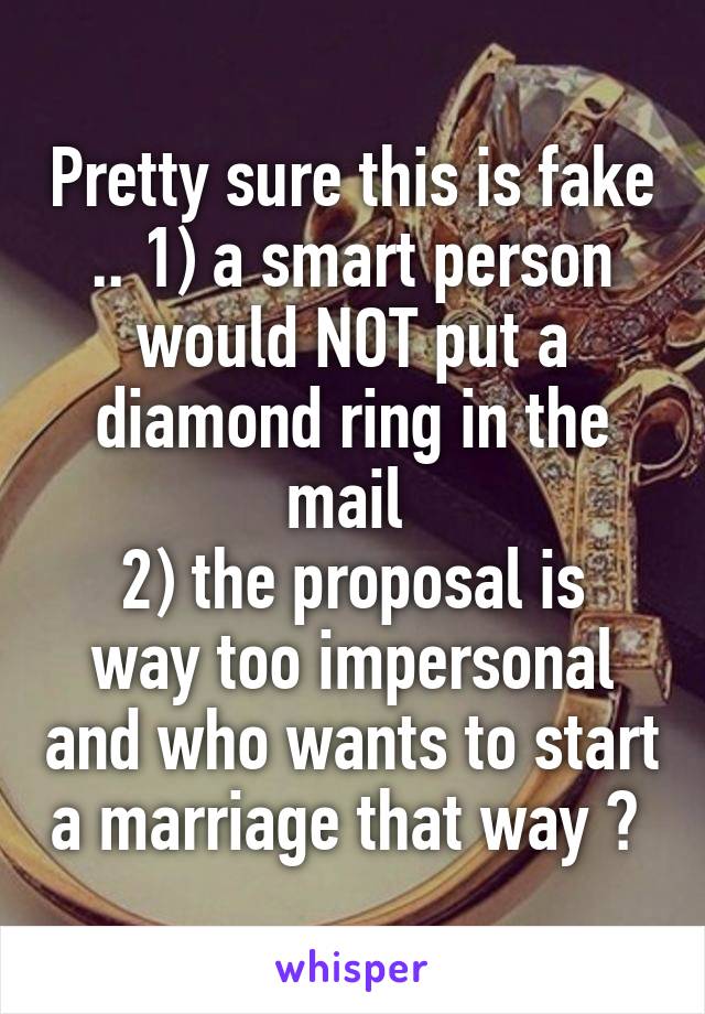 Pretty sure this is fake .. 1) a smart person would NOT put a diamond ring in the mail 
2) the proposal is way too impersonal and who wants to start a marriage that way ? 