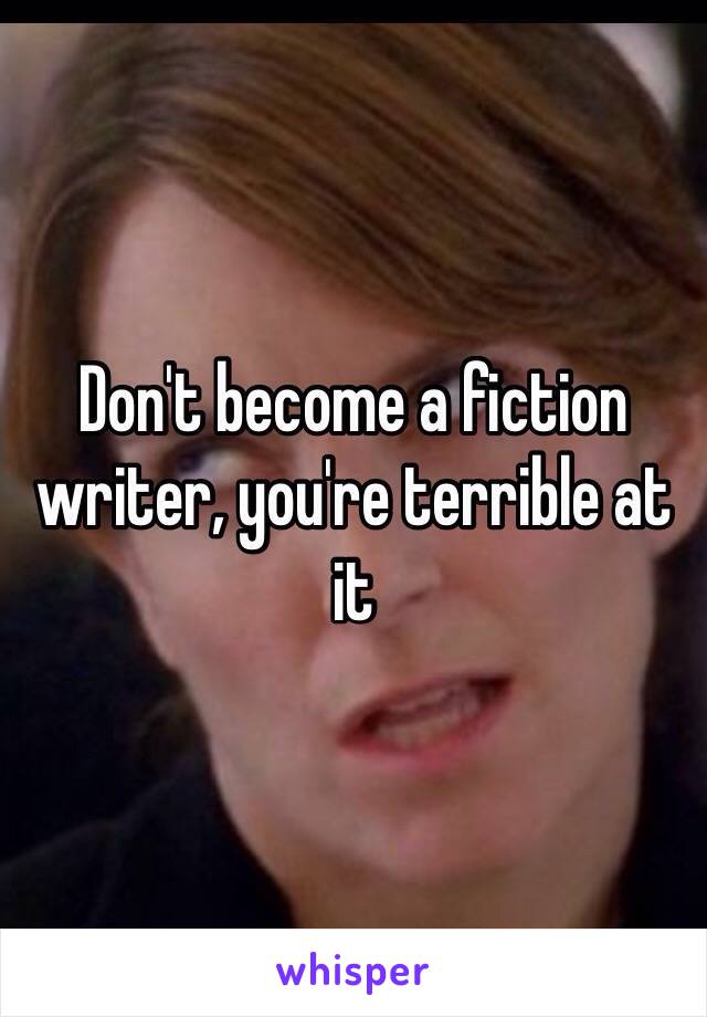 Don't become a fiction writer, you're terrible at it 