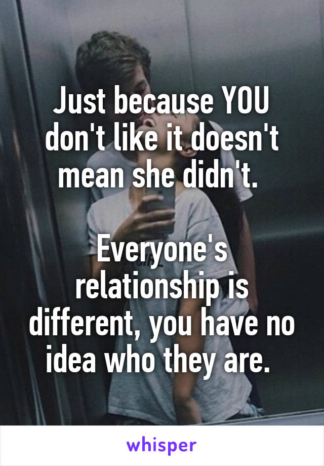 Just because YOU don't like it doesn't mean she didn't. 

Everyone's relationship is different, you have no idea who they are. 