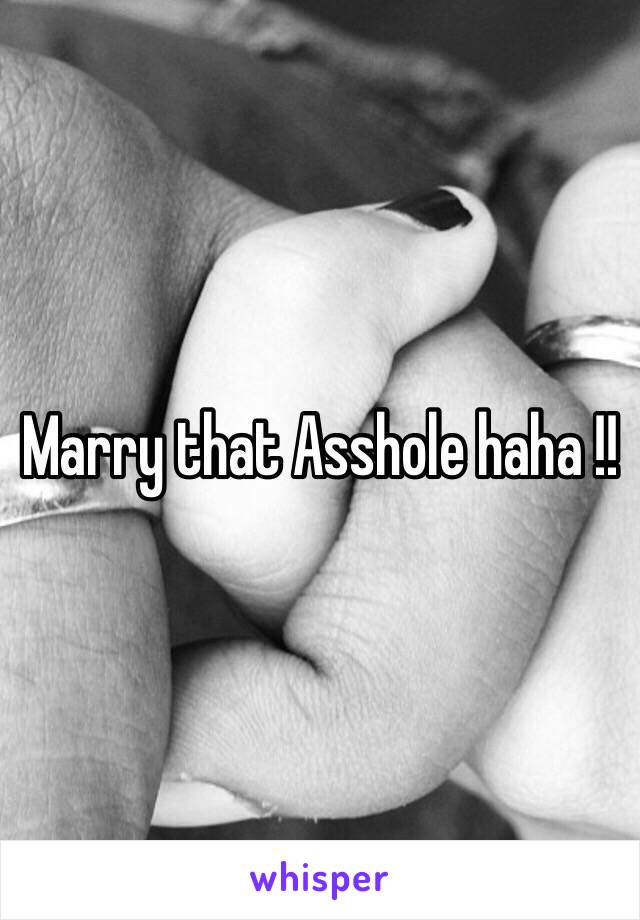 Marry that Asshole haha !!