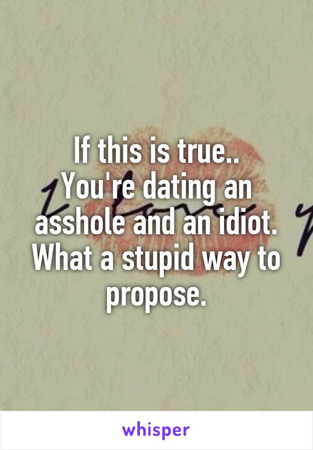 If this is true..
You're dating an asshole and an idiot. What a stupid way to propose.