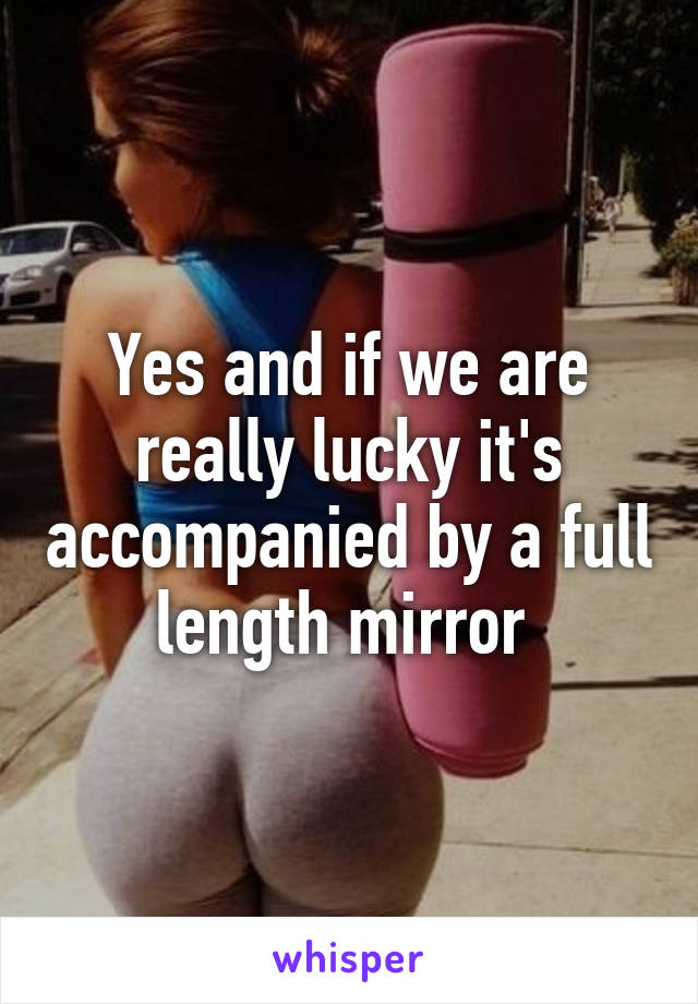 Yes and if we are really lucky it's accompanied by a full length mirror 