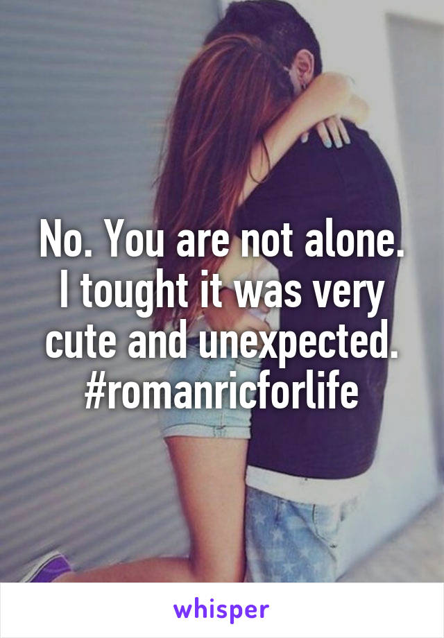 No. You are not alone. I tought it was very cute and unexpected.
#romanricforlife