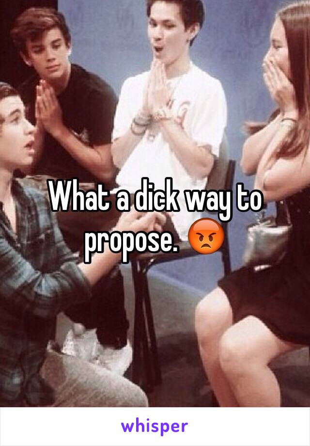 What a dick way to propose. 😡