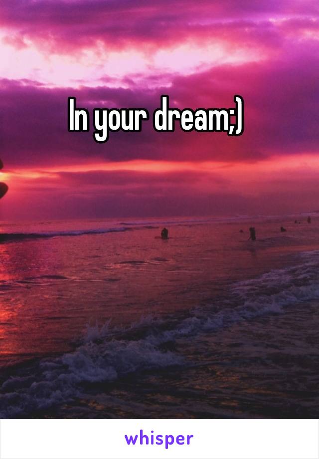 In your dream;) 