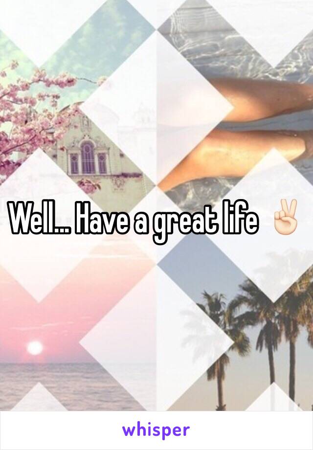 Well... Have a great life ✌🏻️
