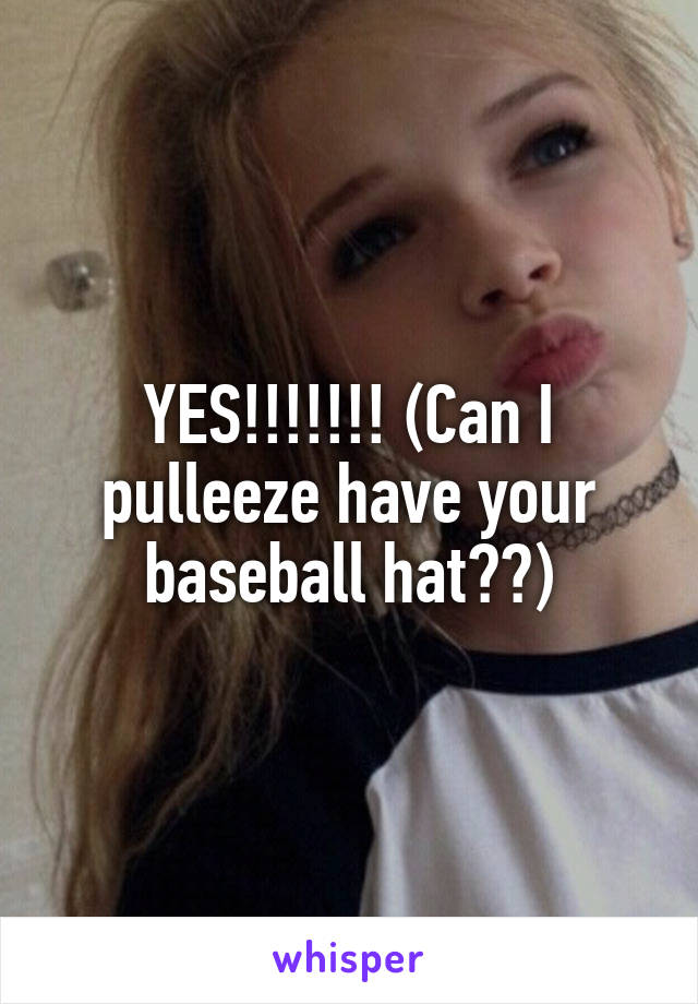 YES!!!!!!! (Can I pulleeze have your baseball hat??)