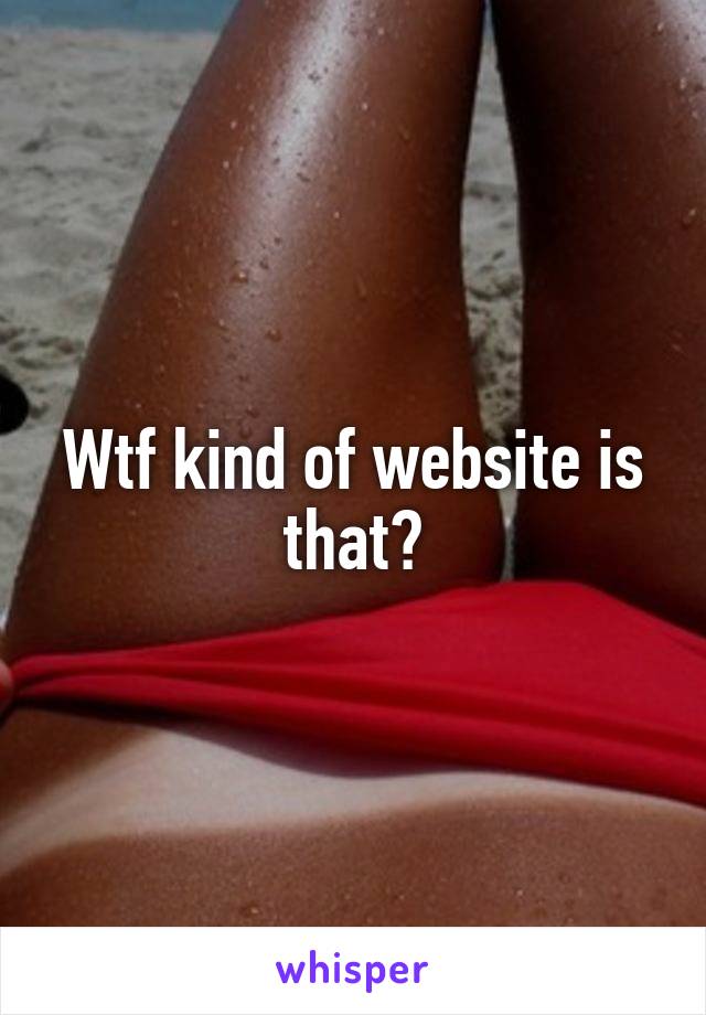 Wtf kind of website is that?