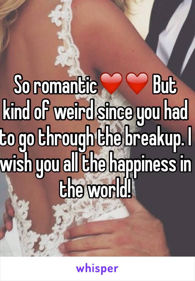 So romantic❤️❤️ But kind of weird since you had to go through the breakup. I wish you all the happiness in the world!