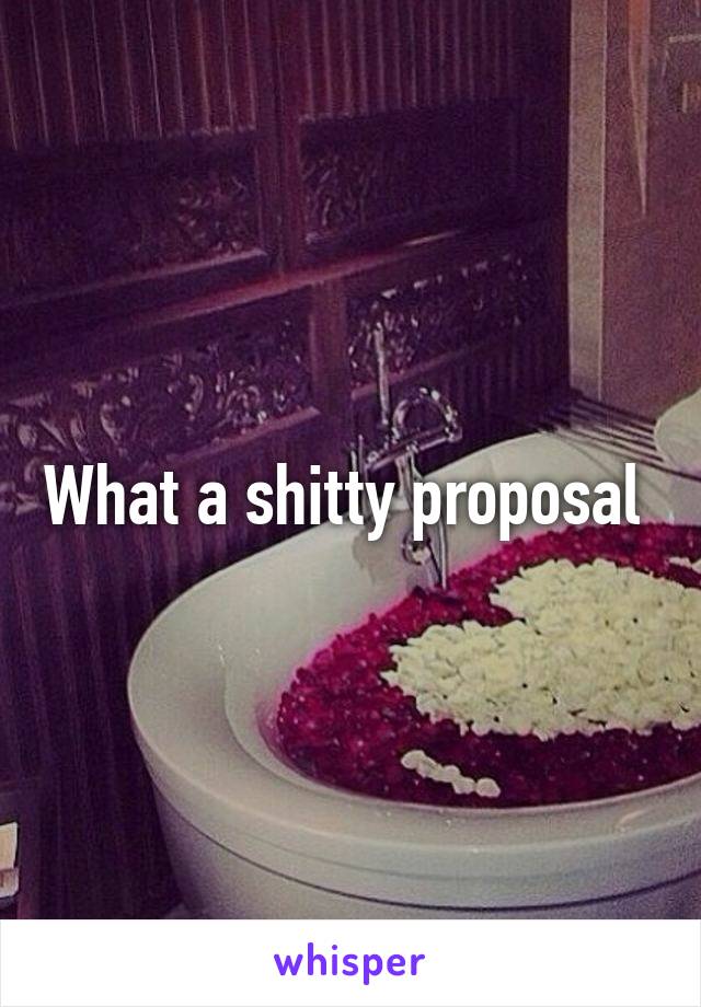 What a shitty proposal 