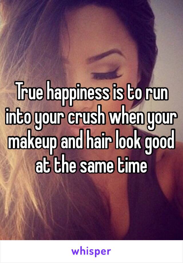 True happiness is to run into your crush when your makeup and hair look good at the same time