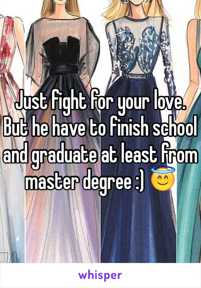 Just fight for your love.  But he have to finish school and graduate at least from master degree :) 😇