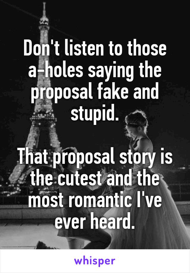 Don't listen to those a-holes saying the proposal fake and stupid.

That proposal story is the cutest and the most romantic I've ever heard.