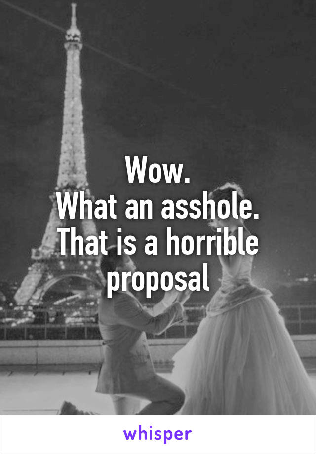 Wow.
What an asshole.
That is a horrible proposal