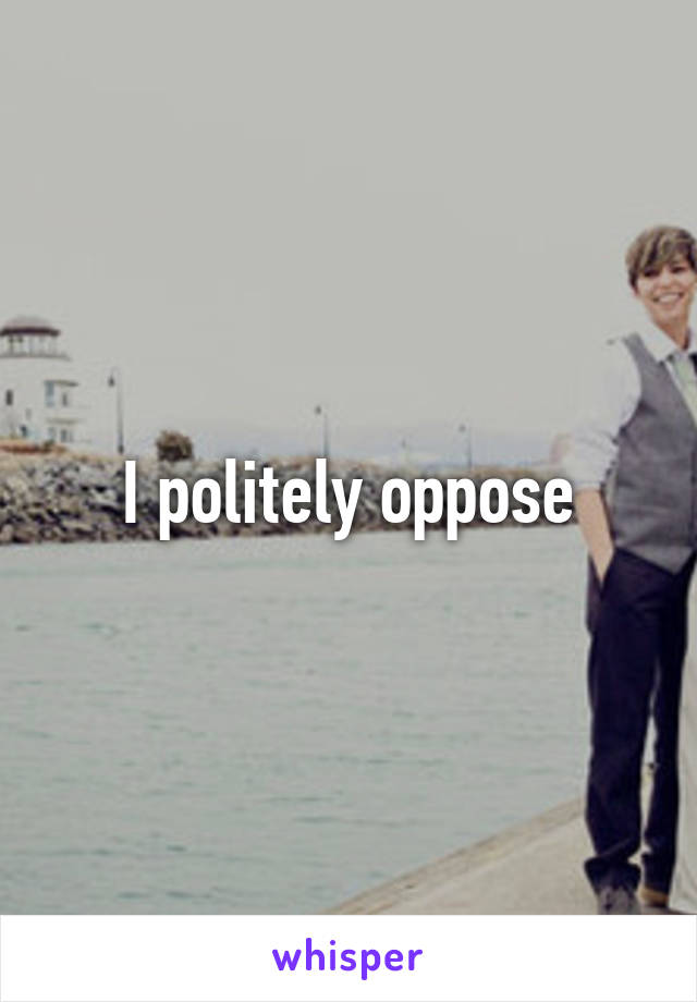 I politely oppose