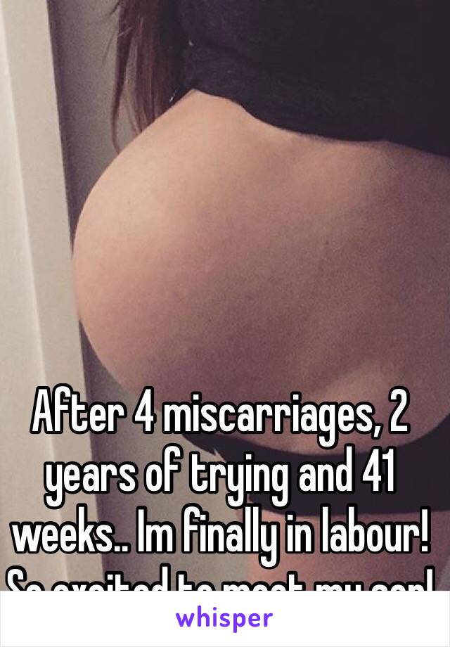 After 4 miscarriages, 2 years of trying and 41 weeks.. Im finally in labour! So excited to meet my son!