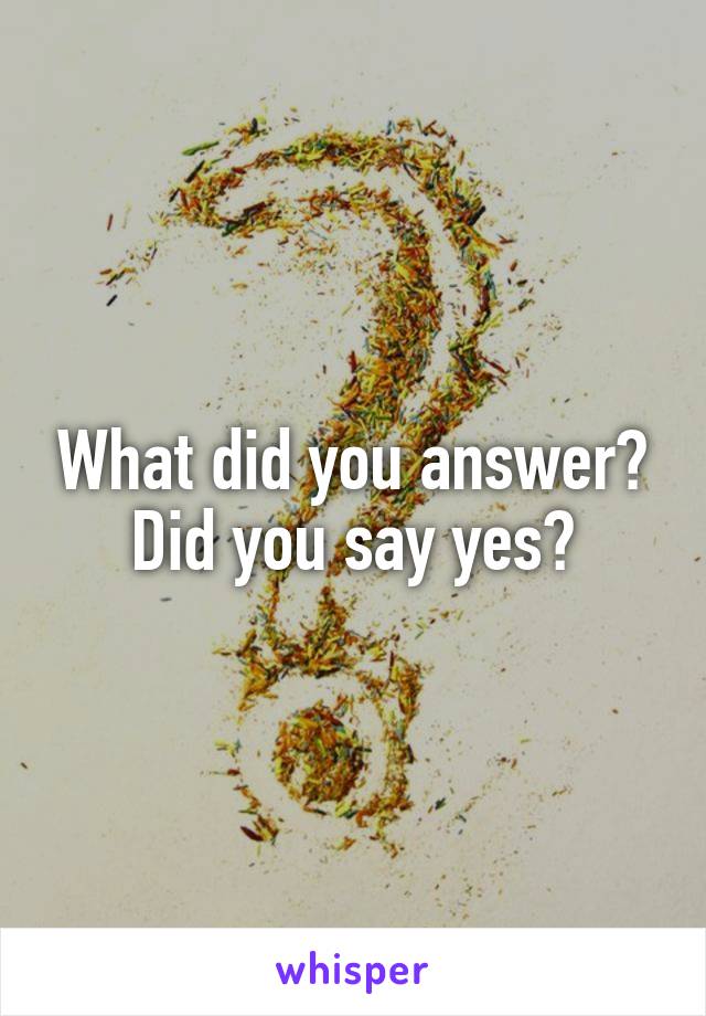 What did you answer? Did you say yes?