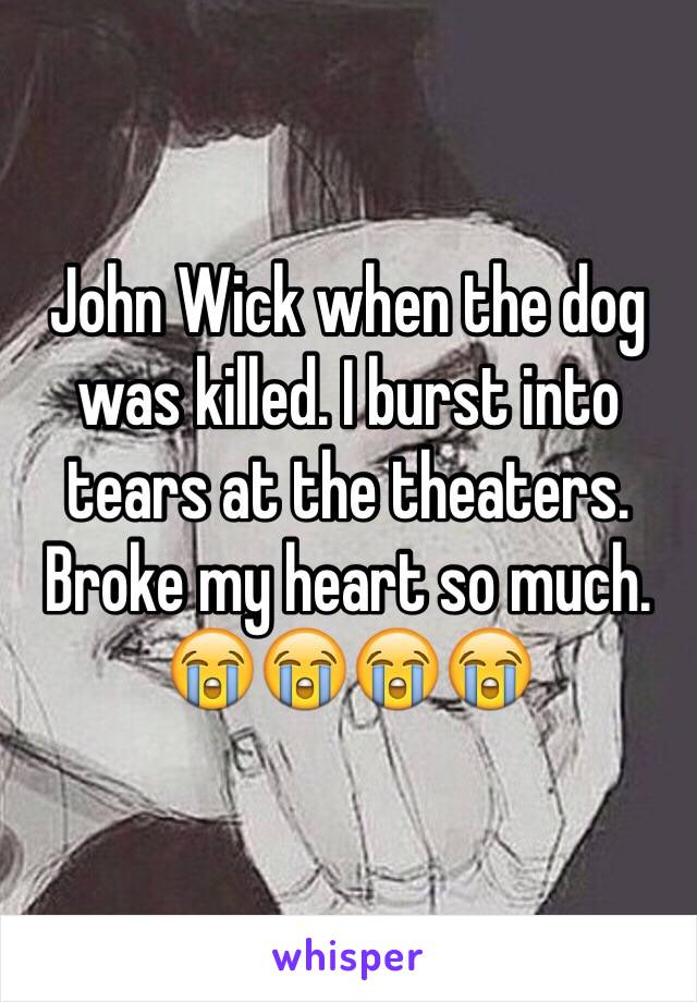 John Wick when the dog was killed. I burst into tears at the theaters. Broke my heart so much. 😭😭😭😭