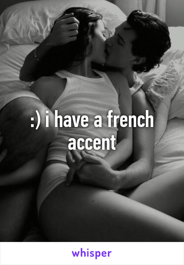 :) i have a french accent