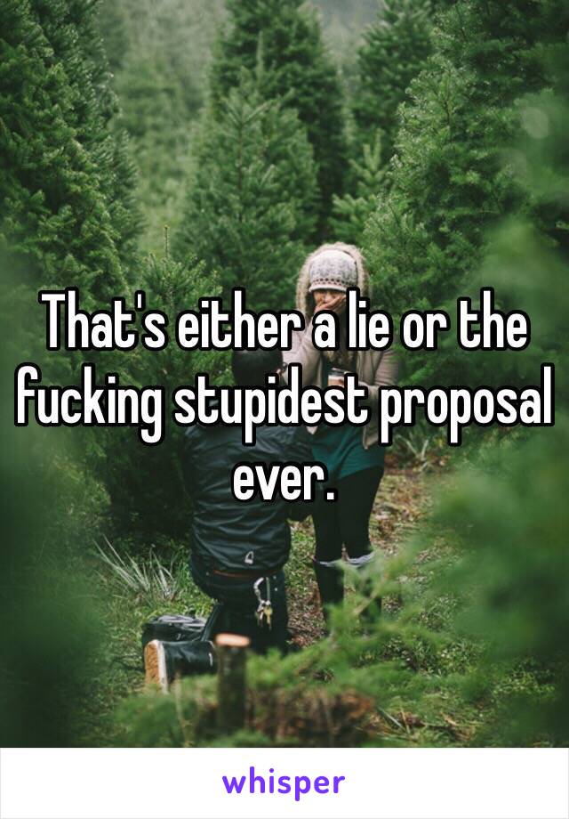 That's either a lie or the fucking stupidest proposal ever. 