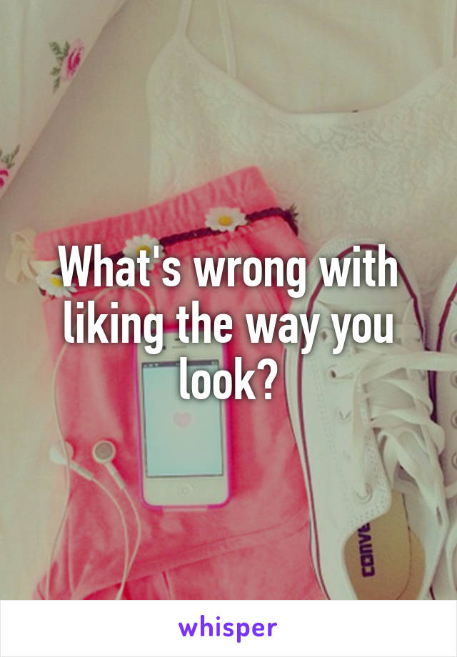 What's wrong with liking the way you look?