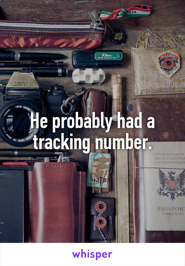 He probably had a tracking number.