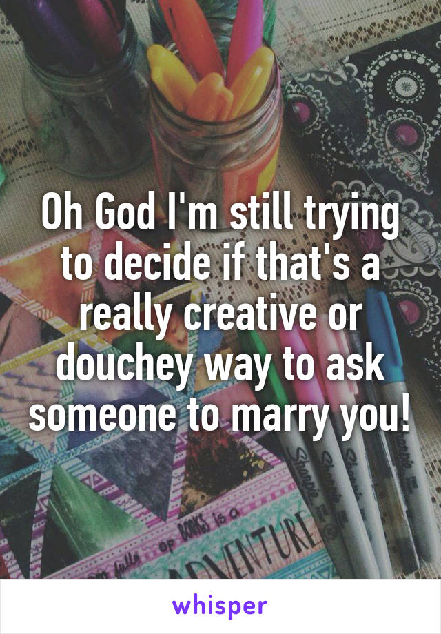 Oh God I'm still trying to decide if that's a really creative or douchey way to ask someone to marry you!