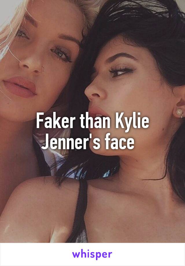 Faker than Kylie Jenner's face  