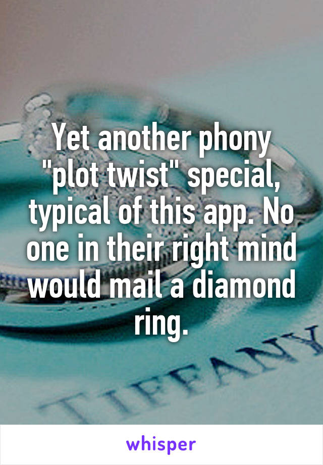 Yet another phony "plot twist" special, typical of this app. No one in their right mind would mail a diamond ring.