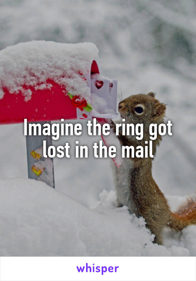 Imagine the ring got lost in the mail