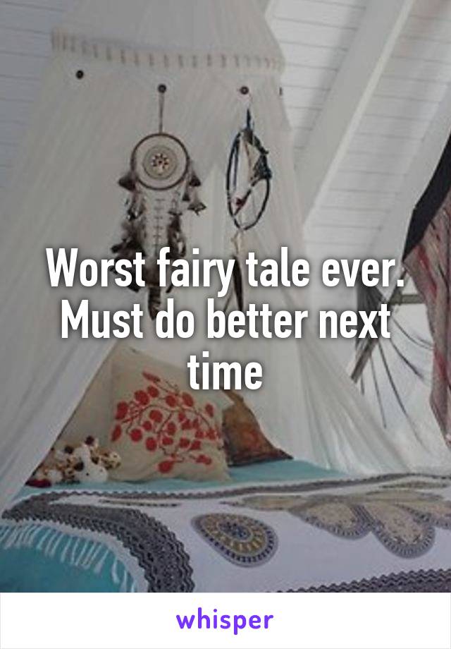 Worst fairy tale ever. Must do better next time