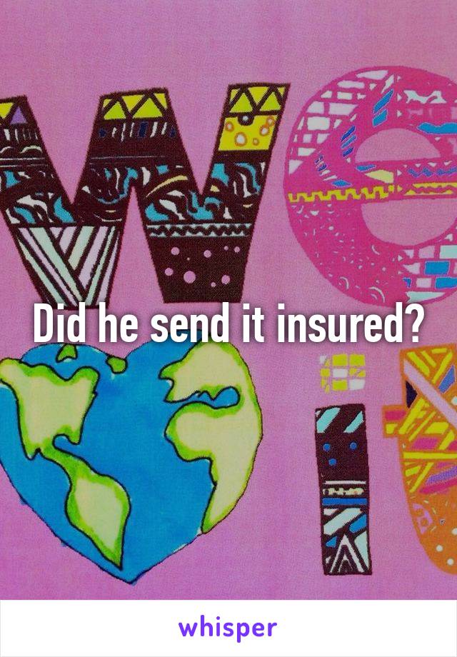 Did he send it insured?