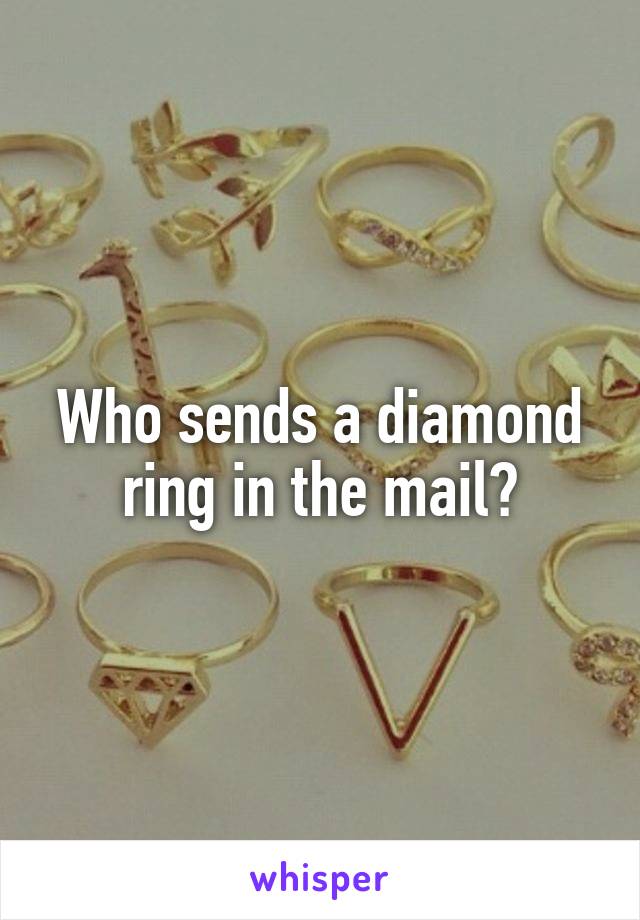 Who sends a diamond ring in the mail?