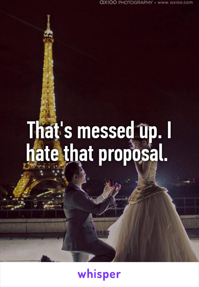 That's messed up. I hate that proposal. 