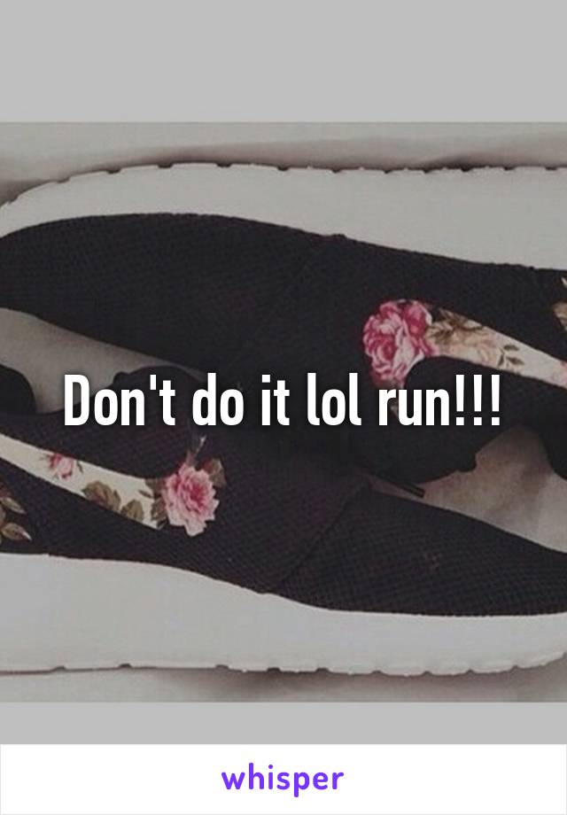 Don't do it lol run!!!