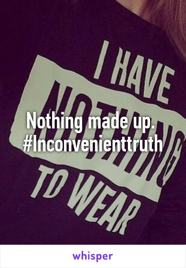 Nothing made up. 
#Inconvenienttruth