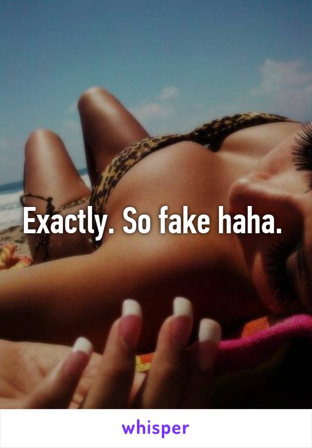 Exactly. So fake haha. 