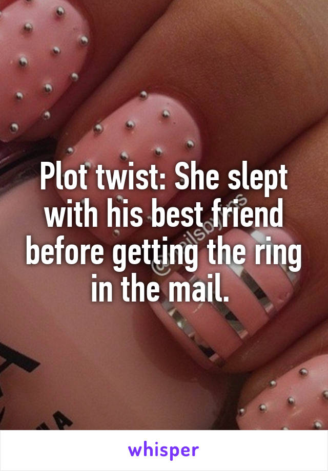 Plot twist: She slept with his best friend before getting the ring in the mail. 