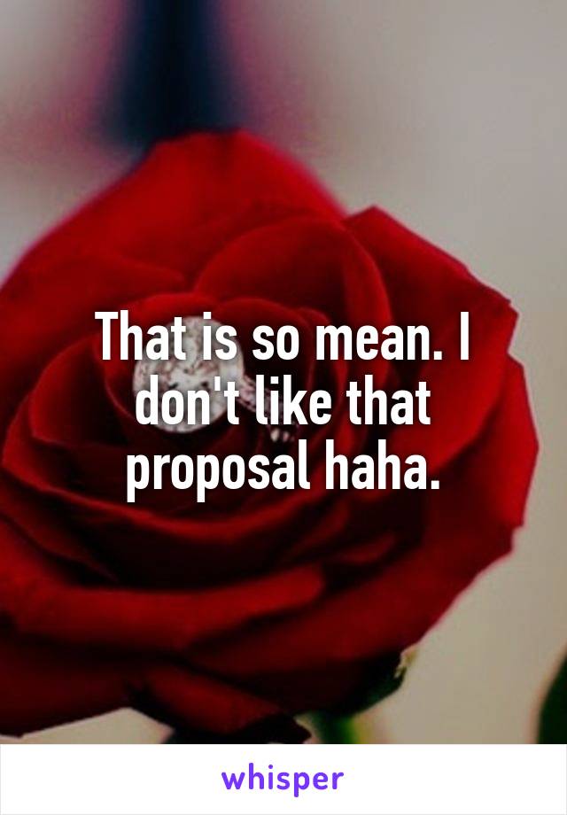 That is so mean. I don't like that proposal haha.