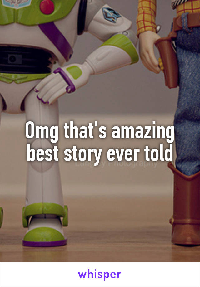 Omg that's amazing best story ever told