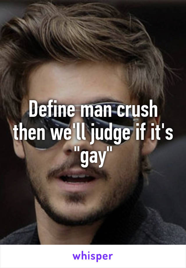 Define man crush then we'll judge if it's "gay"