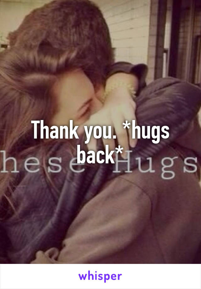 Thank you. *hugs back*