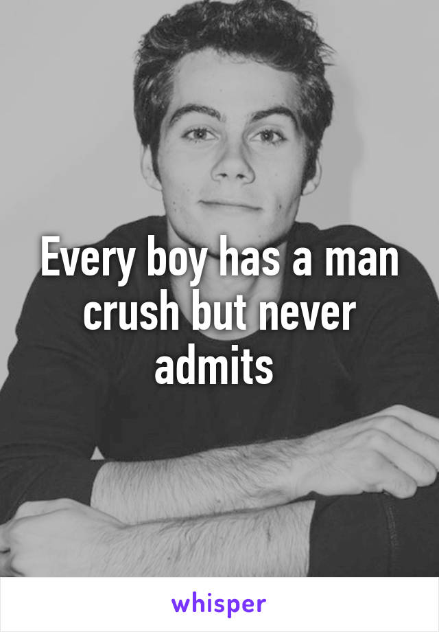 Every boy has a man crush but never admits 