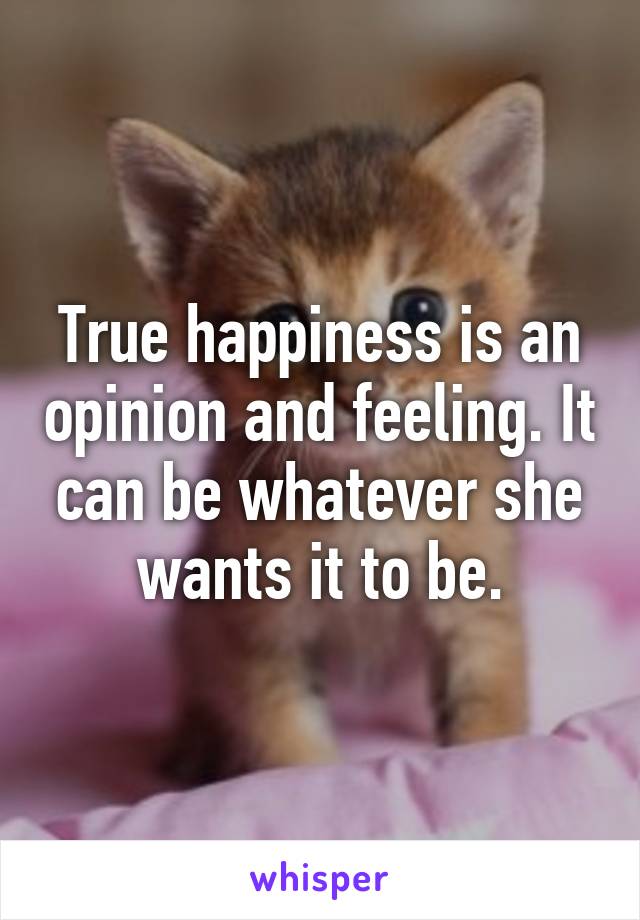 True happiness is an opinion and feeling. It can be whatever she wants it to be.