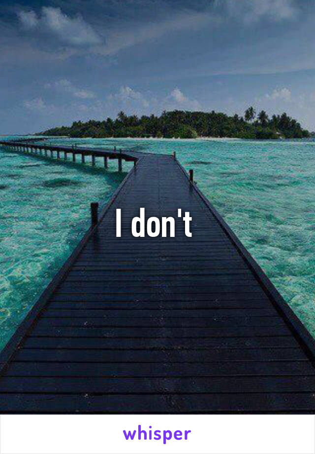 I don't 