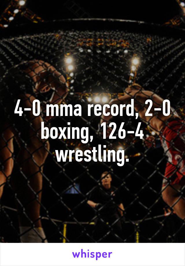4-0 mma record, 2-0 boxing, 126-4 wrestling.