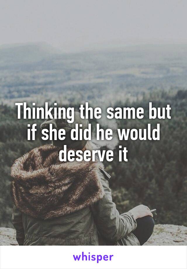 Thinking the same but if she did he would deserve it