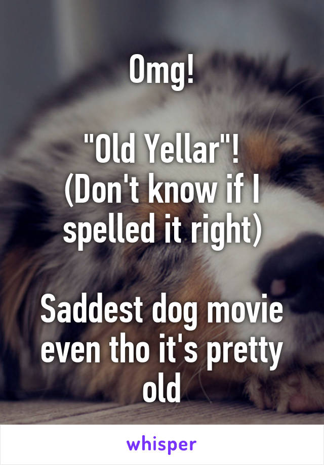 Omg!

"Old Yellar"!
(Don't know if I spelled it right)

Saddest dog movie even tho it's pretty old